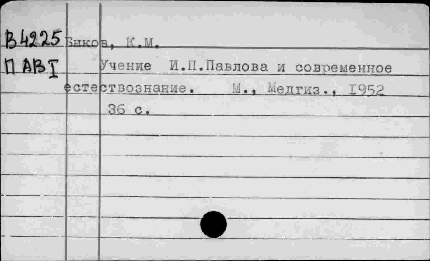 ﻿		R. К.М.		
	!		Учение И.II.Павлова и современное	
	iCTe	зтвознание. 36 с.	М., медгиз., 1952
			
			—			
—				—